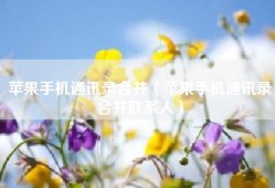 苹果手机通讯录合并（苹果手机通讯录合并联系人）