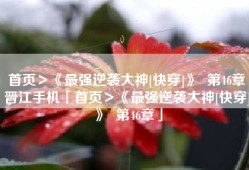 首页＞《最强逆袭大神[快穿]》  第46章晋江手机「首页＞《最强逆袭大神[快穿]》  第46章」